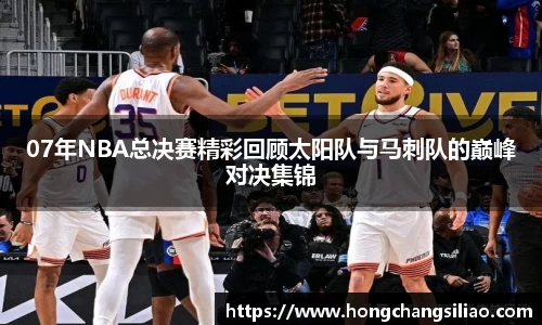 07年NBA总决赛精彩回顾太阳队与马刺队的巅峰对决集锦
