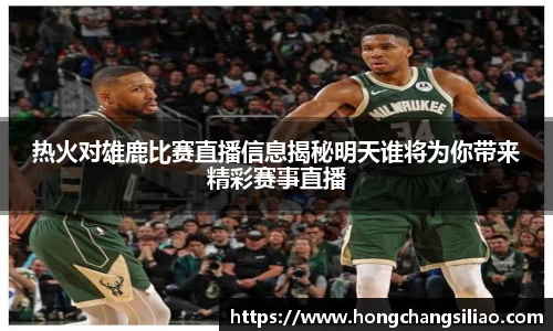 热火对雄鹿比赛直播信息揭秘明天谁将为你带来精彩赛事直播